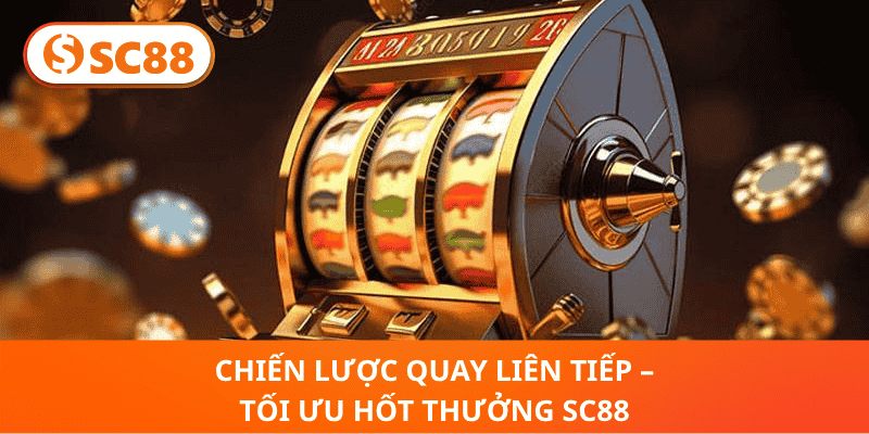 Chiến Lược Quay Liên Tiếp – Tối Ưu Hốt Thưởng SC88